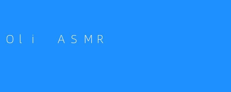 沉浸于“Oli ASMR”的宁静世界